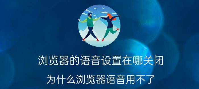 浏览器的语音设置在哪关闭 为什么浏览器语音用不了？